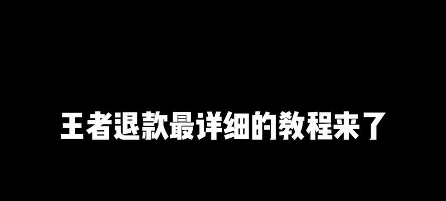 王者荣耀100%退款教程？如何操作才能成功退款？