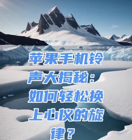 苹果手机更换铃声的步骤是什么？遇到问题如何解决？